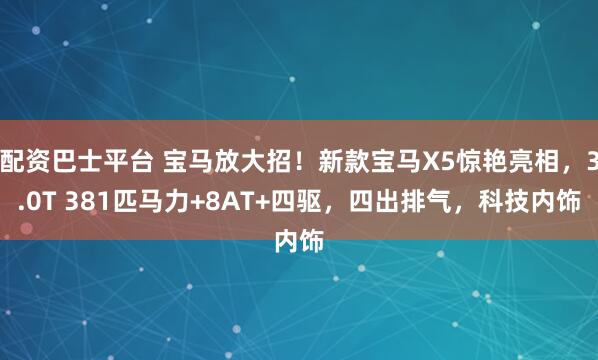 配资巴士平台 宝马放大招！新款宝马X5惊艳亮相，3.0T 381匹马力+8AT+四驱，四出排气，科技内饰