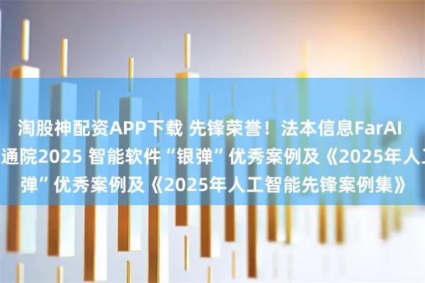 淘股神配资APP下载 先锋荣誉！法本信息FarAI GPTRecruit入选信通院2025 智能软件“银弹”优秀案例及《2025年人工智能先锋案例集》