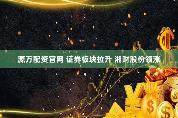 源万配资官网 证券板块拉升 湘财股份领涨