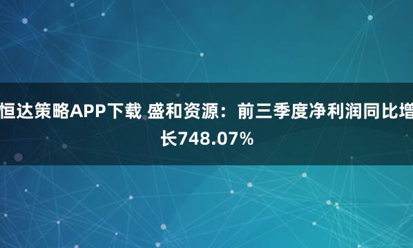 恒达策略APP下载 盛和资源：前三季度净利润同比增长748.07%