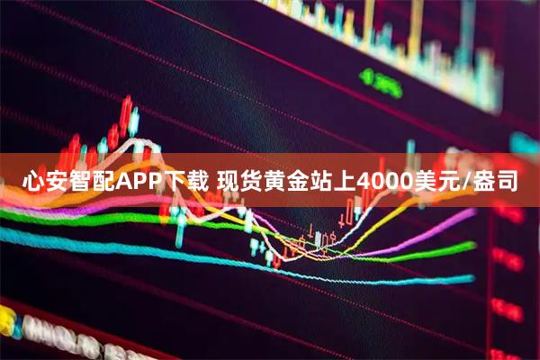 心安智配APP下载 现货黄金站上4000美元/盎司