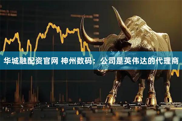 华城融配资官网 神州数码：公司是英伟达的代理商