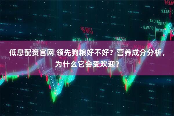 低息配资官网 领先狗粮好不好？营养成分分析，为什么它会受欢迎？
