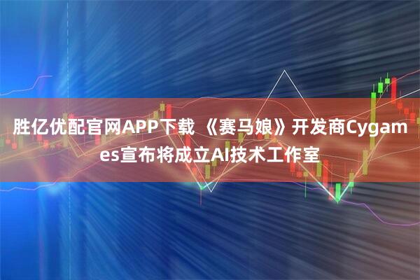 胜亿优配官网APP下载 《赛马娘》开发商Cygames宣布将成立AI技术工作室