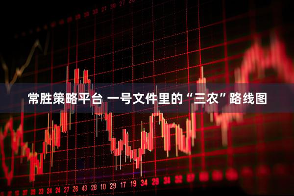 常胜策略平台 一号文件里的“三农”路线图