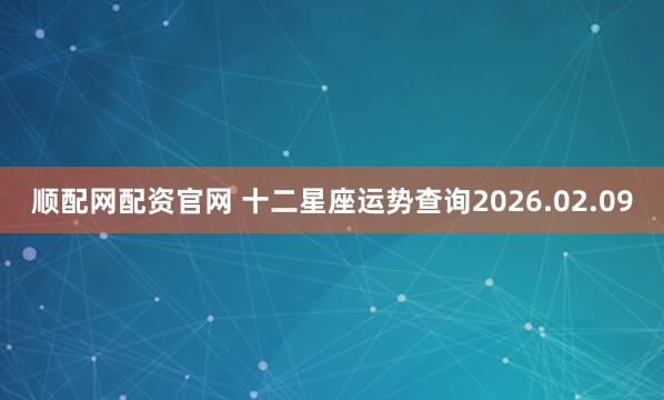 顺配网配资官网 十二星座运势查询2026.02.09