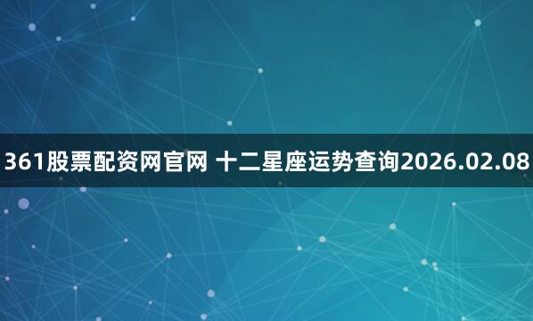 361股票配资网官网 十二星座运势查询2026.02.08