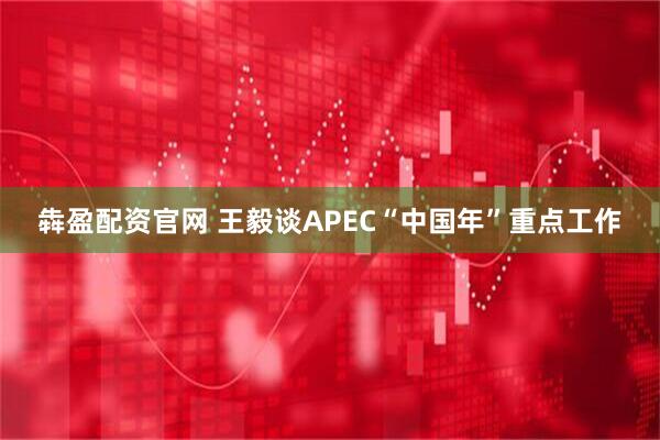 犇盈配资官网 王毅谈APEC“中国年”重点工作