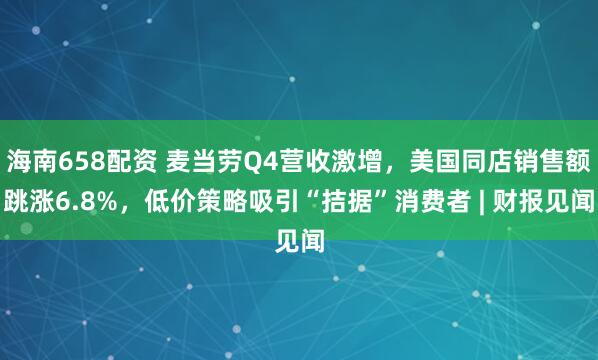 海南658配资 麦当劳Q4营收激增，美国同店销售额跳涨6.8%，低价策略吸引“拮据”消费者 | 财报见闻
