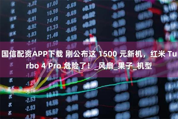 国信配资APP下载 刚公布这 1500 元新机，红米 Turbo 4 Pro 危险了！_风扇_果子_机型