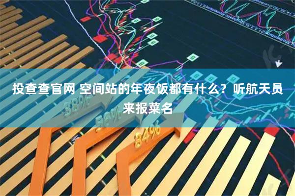 投查查官网 空间站的年夜饭都有什么？听航天员来报菜名