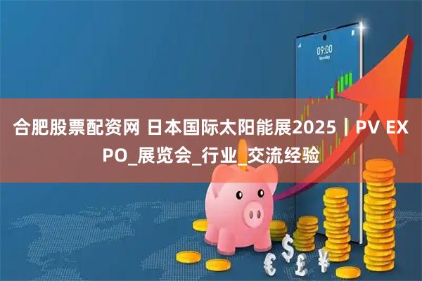 合肥股票配资网 日本国际太阳能展2025｜PV EXPO_展览会_行业_交流经验