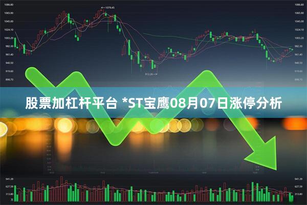 股票加杠杆平台 *ST宝鹰08月07日涨停分析