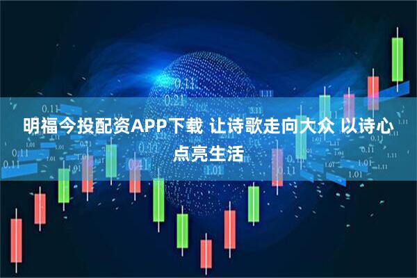 明福今投配资APP下载 让诗歌走向大众 以诗心点亮生活
