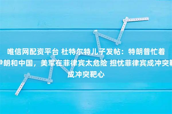 唯信网配资平台 杜特尔特儿子发帖：特朗普忙着斗伊朗和中国，美军在菲律宾太危险 担忧菲律宾成冲突靶心